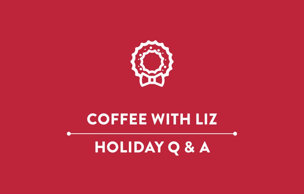 Coffee with Liz: Holiday Q&A Edition
